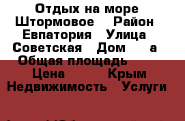 Отдых на море. Штормовое. › Район ­ Евпатория › Улица ­ Советская › Дом ­ 12а › Общая площадь ­ 78 › Цена ­ 300 - Крым Недвижимость » Услуги   